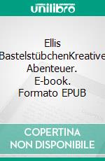 Ellis BastelstübchenKreative Abenteuer. E-book. Formato EPUB ebook