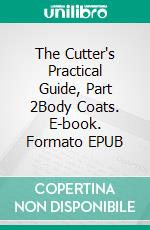 The Cutter's Practical Guide, Part 2Body Coats. E-book. Formato EPUB ebook
