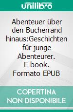 Abenteuer über den Bücherrand hinaus:Geschichten für junge Abenteurer. E-book. Formato EPUB ebook