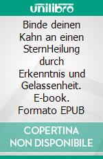 Binde deinen Kahn an einen SternHeilung durch Erkenntnis und Gelassenheit. E-book. Formato EPUB ebook