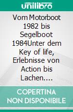 Vom Motorboot 1982 bis Segelboot 1984Unter dem Key of life, Erlebnisse von Action bis Lachen. E-book. Formato EPUB ebook