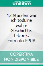 13 Stunden war ich todEine wahre Geschichte. E-book. Formato EPUB ebook