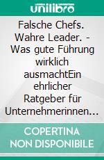 Falsche Chefs. Wahre Leader. - Was gute Führung wirklich ausmachtEin ehrlicher Ratgeber für Unternehmerinnen und Unternehmer, Führungskräfte und Mitarbeitende. E-book. Formato EPUB ebook