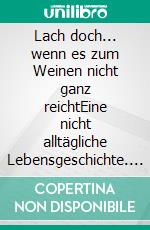 Lach doch... wenn es zum Weinen nicht ganz reichtEine nicht alltägliche Lebensgeschichte. E-book. Formato EPUB ebook