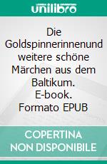 Die Goldspinnerinnenund weitere schöne Märchen aus dem Baltikum. E-book. Formato EPUB ebook