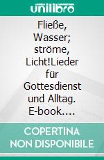 Fließe, Wasser; ströme, Licht!Lieder für Gottesdienst und Alltag. E-book. Formato EPUB ebook