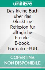 Das kleine Buch über das GlückEine Reflexion für alltägliche Freude. E-book. Formato EPUB ebook