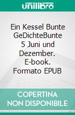 Ein Kessel Bunte GeDichteBunte 5 Juni und Dezember. E-book. Formato EPUB ebook