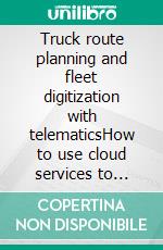 Truck route planning and fleet digitization with telematicsHow to use cloud services to optimize truck fleets and reduce costs by digitizing processes. E-book. Formato EPUB ebook