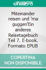 Miteinander reisen und "ma guggen"Ein anderes Reisetagebuch Teil 7. E-book. Formato EPUB ebook