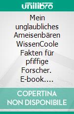 Mein unglaubliches Ameisenbären WissenCoole Fakten für pfiffige Forscher. E-book. Formato EPUB ebook