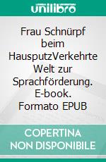 Frau Schnürpf beim HausputzVerkehrte Welt zur Sprachförderung. E-book. Formato EPUB ebook