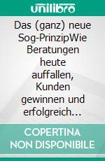 Das (ganz) neue Sog-PrinzipWie Beratungen heute auffallen, Kunden gewinnen und erfolgreich bleiben. E-book. Formato EPUB ebook