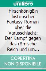 HirschkönigEin historischer Fantasy-Roman über die Varusschlacht: Der Kampf gegen das römische Reich und um eine unerreichbare Liebe. E-book. Formato EPUB ebook