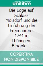 Die Loge auf Schloss Molsdorf und die Einführung der Freimaurerei 1741 in Thüringen. E-book. Formato EPUB ebook