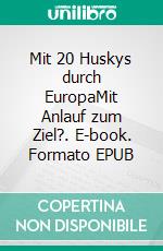 Mit 20 Huskys durch EuropaMit Anlauf zum Ziel?. E-book. Formato EPUB ebook