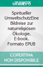 Spiritueller UmweltschutzEine Bildreise zur naturreligiösen Ökologie. E-book. Formato EPUB ebook