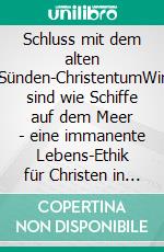 Schluss mit dem alten Sünden-ChristentumWir sind wie Schiffe auf dem Meer - eine immanente Lebens-Ethik für Christen in einer pluralen Welt Band 1. E-book. Formato EPUB ebook