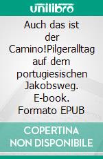Auch das ist der Camino!Pilgeralltag auf dem portugiesischen Jakobsweg. E-book. Formato EPUB ebook