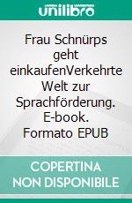 Frau Schnürps geht einkaufenVerkehrte Welt zur Sprachförderung. E-book. Formato EPUB ebook