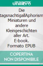 Die MittagsnachtigallAphorismen, Miniaturen und andere Kleingeschichten aller Art. E-book. Formato EPUB ebook