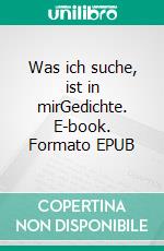 Was ich suche, ist in mirGedichte. E-book. Formato EPUB ebook