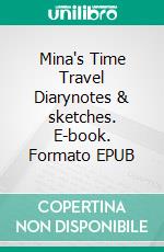 Mina's Time Travel Diarynotes & sketches. E-book. Formato EPUB ebook