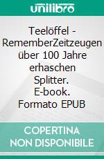 Teelöffel - RememberZeitzeugen über 100 Jahre erhaschen Splitter. E-book. Formato EPUB ebook