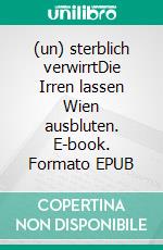 (un) sterblich verwirrtDie Irren lassen Wien ausbluten. E-book. Formato EPUB ebook