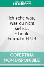 ich sehe was, was du nicht siehst.. E-book. Formato EPUB ebook