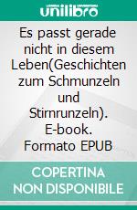 Es passt gerade nicht in diesem Leben(Geschichten zum Schmunzeln und Stirnrunzeln). E-book. Formato EPUB ebook