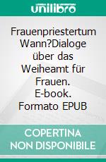 Frauenpriestertum Wann?Dialoge über das Weiheamt für Frauen. E-book. Formato EPUB ebook