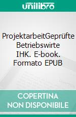 ProjektarbeitGeprüfte Betriebswirte IHK. E-book. Formato EPUB ebook