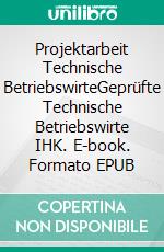 Projektarbeit Technische BetriebswirteGeprüfte Technische Betriebswirte IHK. E-book. Formato EPUB ebook