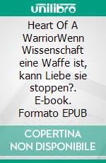 Heart Of A WarriorWenn Wissenschaft eine Waffe ist, kann Liebe sie stoppen?. E-book. Formato EPUB ebook