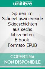 Spuren im SchneeFaszinierende Skigeschichten aus sechs Jahrzehnten. E-book. Formato EPUB ebook