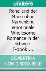 Rahel und der Mann ohne NamenEine emotionale Wholesome Romance in der Schweiz. E-book. Formato EPUB ebook