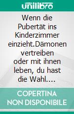 Wenn die Pubertät ins Kinderzimmer einzieht.Dämonen vertreiben oder mit ihnen leben, du hast die Wahl. E-book. Formato EPUB ebook