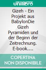 Gizeh - Ein Projekt aus BabylonDie Gizeh Pyramiden und der Beginn der Zeitrechnung. E-book. Formato EPUB ebook