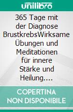 365 Tage mit der Diagnose BrustkrebsWirksame Übungen und Meditationen für innere Stärke und Heilung. E-book. Formato EPUB ebook