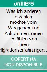 Was ich anderen erzählen möchte vom Weggehen und AnkommenFrauen erzählen von ihren Migrationserfahrungen und ihrem Leben in der Schweiz. E-book. Formato EPUB ebook
