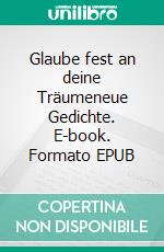 Glaube fest an deine Träumeneue Gedichte. E-book. Formato EPUB ebook
