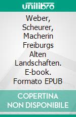 Weber, Scheurer, Macherin Freiburgs Alten Landschaften. E-book. Formato EPUB ebook