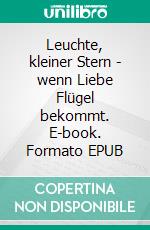 Leuchte, kleiner Stern - wenn Liebe Flügel bekommt. E-book. Formato EPUB ebook