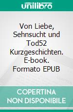 Von Liebe, Sehnsucht und Tod52 Kurzgeschichten. E-book. Formato EPUB ebook