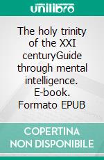 The holy trinity of the XXI centuryGuide through mental intelligence. E-book. Formato EPUB ebook
