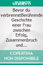 Bevor du verbrennstBerührende Geschichte einer Frau zwischen Erfolg, Zusammenbruch und Selbstfindung. E-book. Formato EPUB ebook