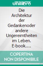 Die Architektur der Gedankenoder andere Ungereimtheiten im Leben. E-book. Formato EPUB ebook