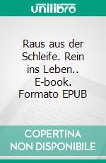 Raus aus der Schleife. Rein ins Leben.. E-book. Formato EPUB ebook