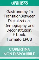 Gastronomy In TransitionBetween Digitalization, Demography and Deconstitution. E-book. Formato EPUB ebook